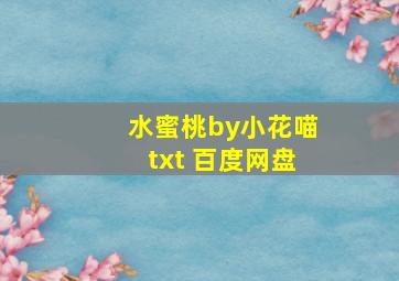 水蜜桃by小花喵txt 百度网盘